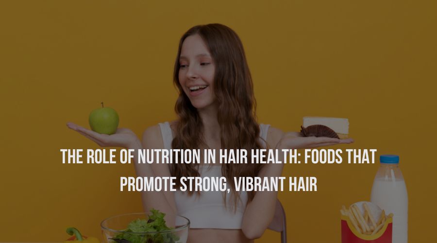 The Role of Nutrition in Hair Health: Foods That Promote Strong, Vibrant Hair