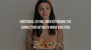 Emotional Eating: Understanding the Connection Between Mood and Food